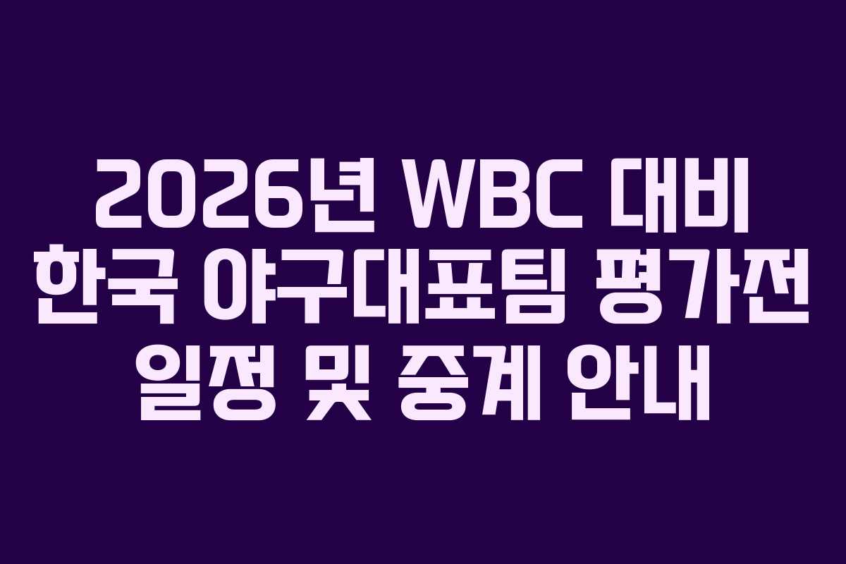 2026년 WBC 대비 한국 야구대표팀 평가전 일정 및 중계 안내 2026년 WBC 대비 한국 야구대표팀 평가전 일정 및 중계 안내