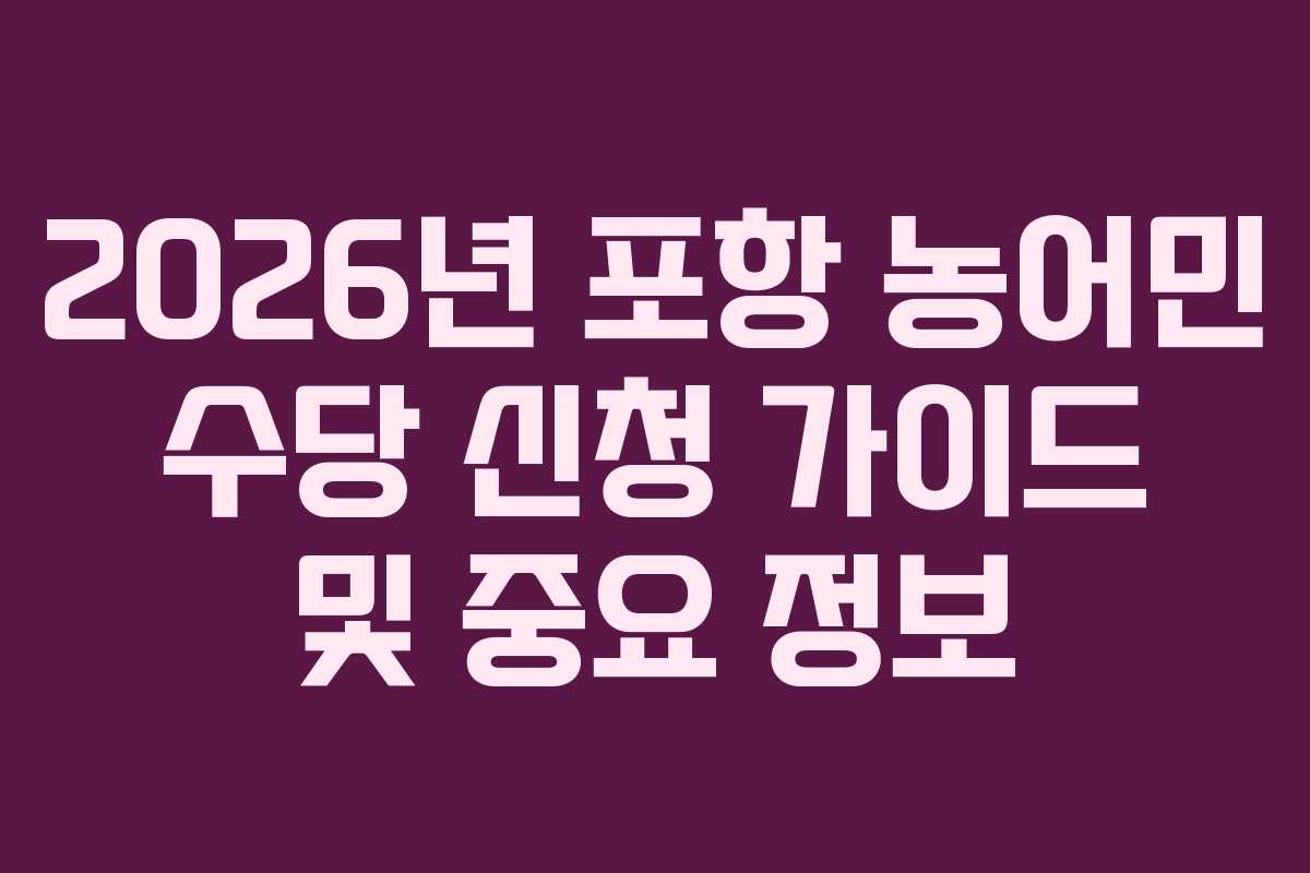 2026년 포항 농어민 수당 신청 가이드 및 중요 정보