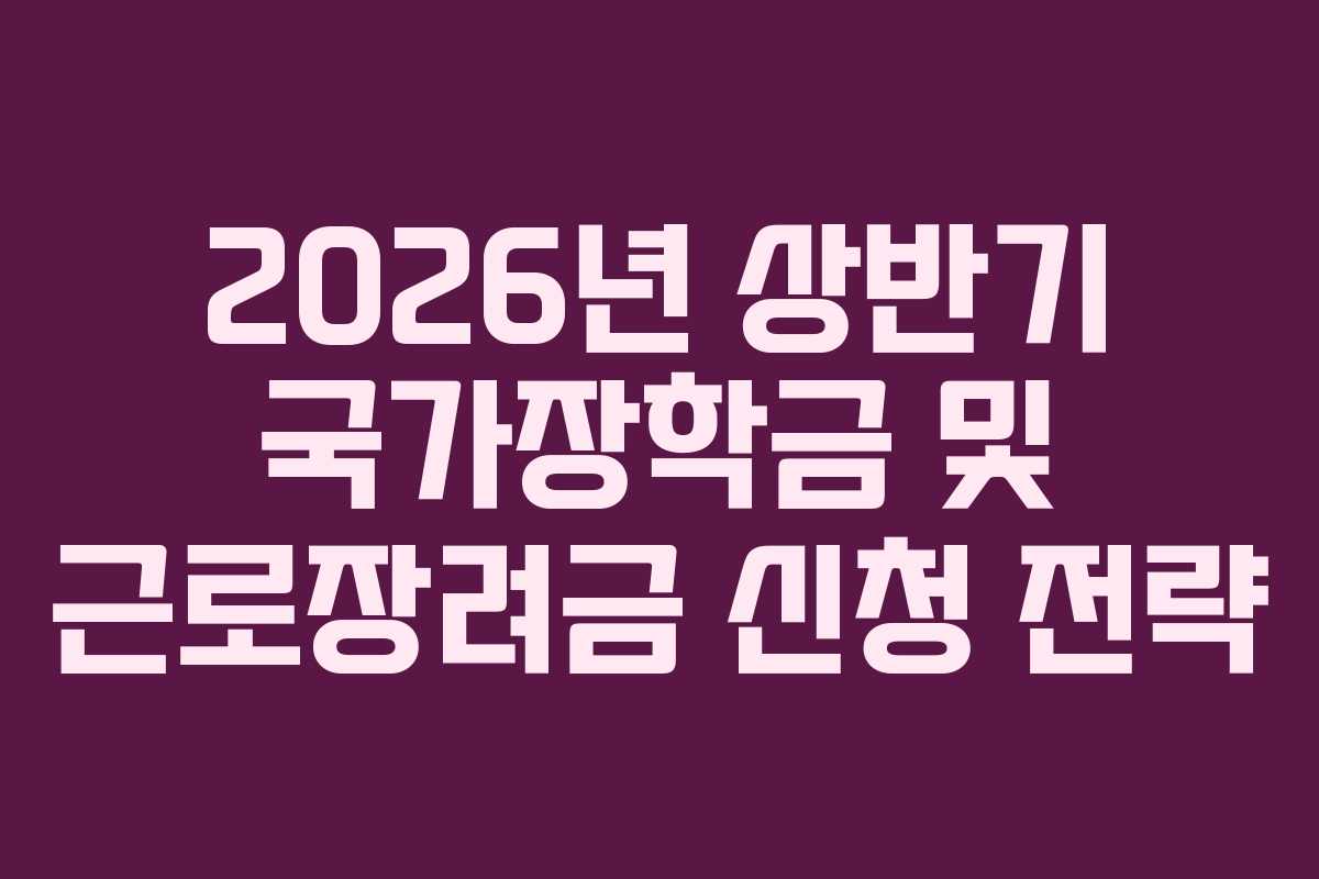 2026년 상반기 국가장학금 및 근로장려금 신청 전략