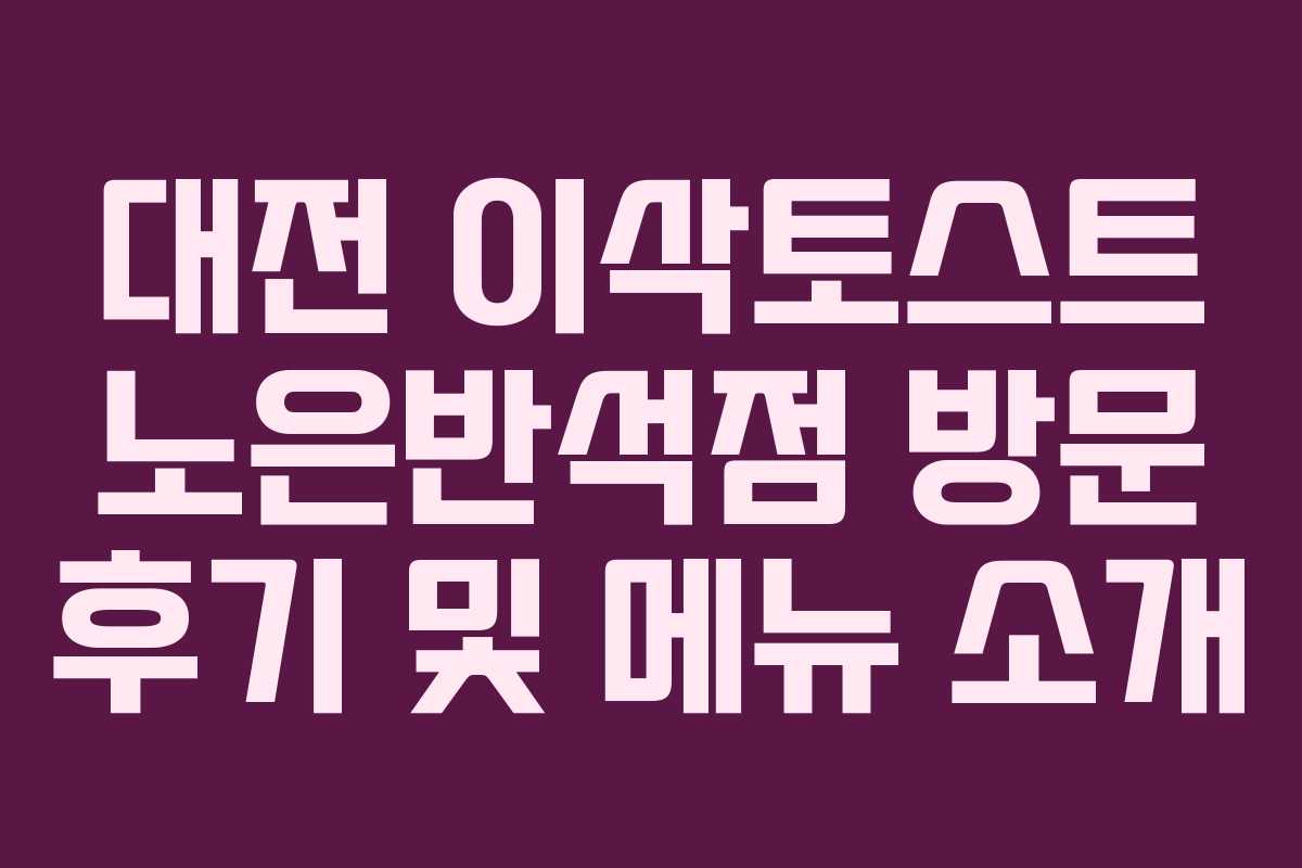 대전 이삭토스트 노은반석점 방문 후기 및 메뉴 소개