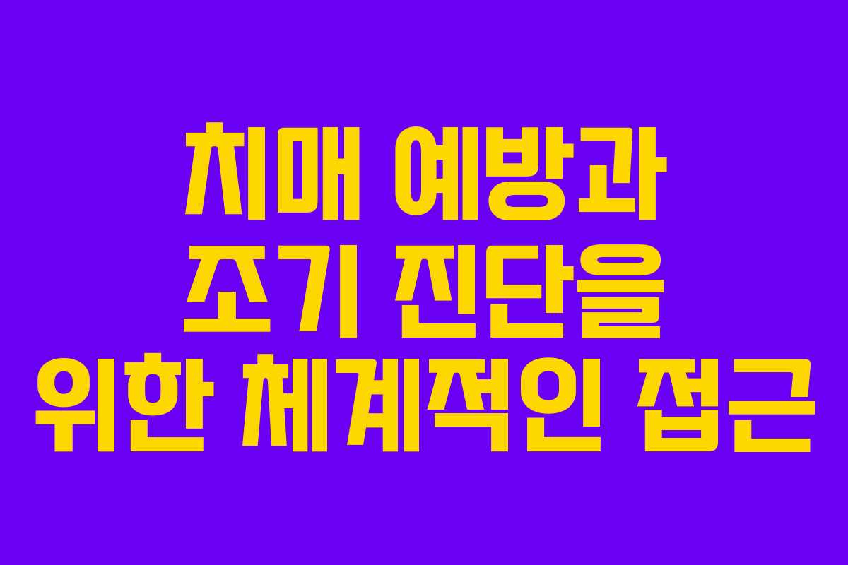치매 예방과 조기 진단을 위한 체계적인 접근