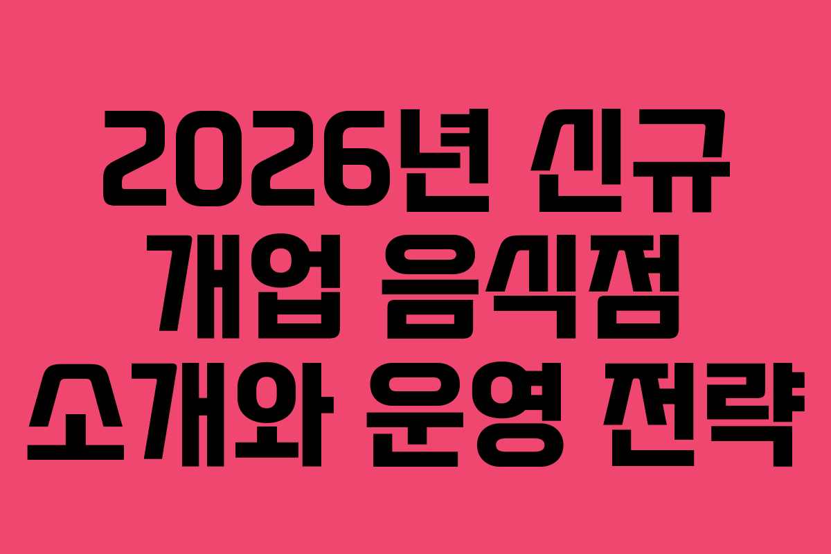 2026년 신규 개업 음식점 소개와 운영 전략