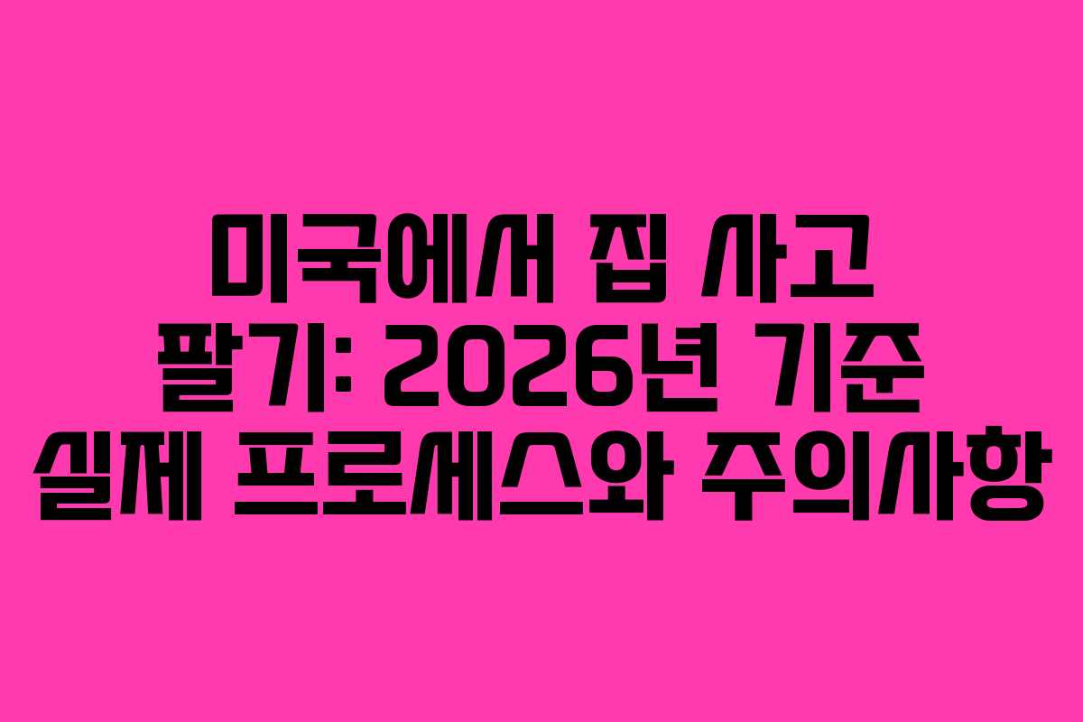 미국에서 집 사고 팔기: 2026년 기준 실제 프로세스와 주의사항 미국에서 집 사고 팔기: 2026년 기준 실제 프로세스와 주의사항