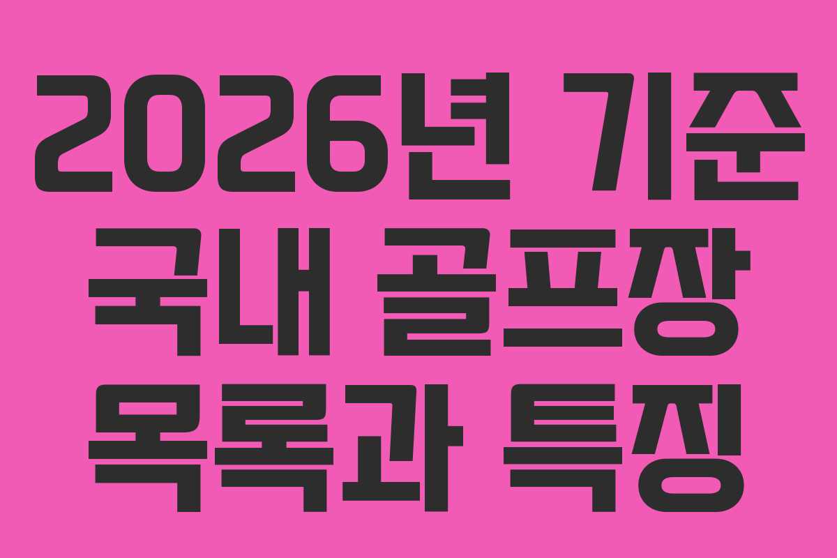 2026년 기준 국내 골프장 목록과 특징