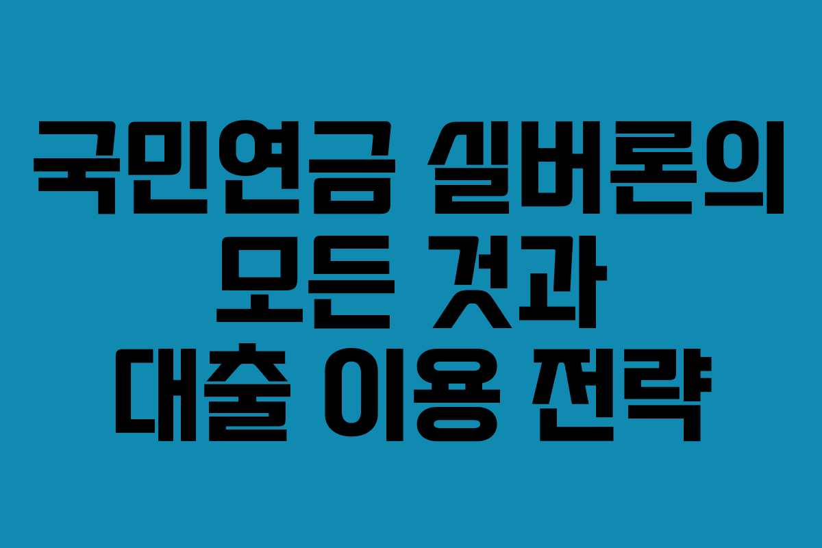 국민연금 실버론의 모든 것과 대출 이용 전략 국민연금 실버론의 모든 것과 대출 이용 전략