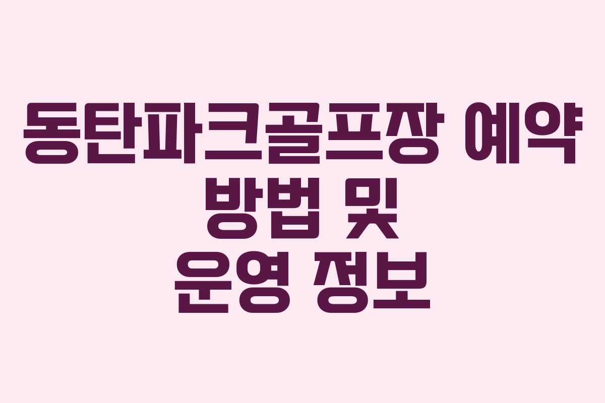 동탄파크골프장 예약 방법 및 운영 정보 동탄파크골프장 예약 방법 및 운영 정보