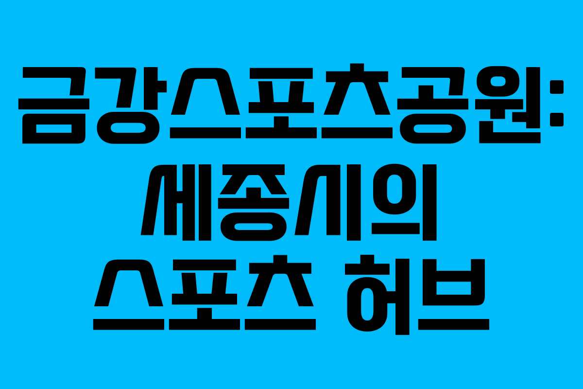 금강스포츠공원: 세종시의 스포츠 허브