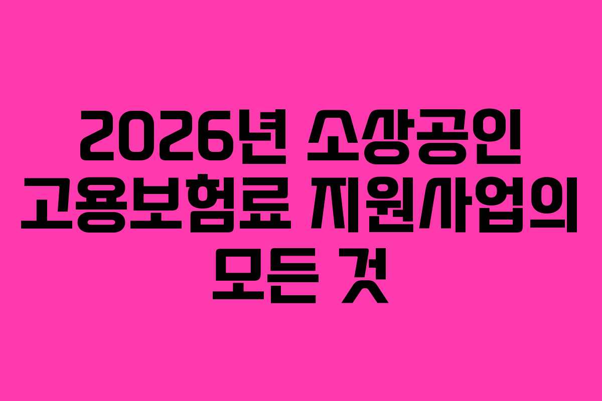 2026년 소상공인 고용보험료 지원사업의 모든 것 2026년 소상공인 고용보험료 지원사업의 모든 것