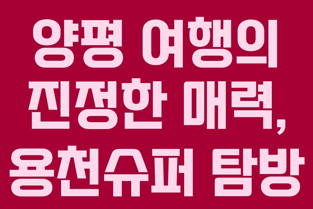 양평 여행의 진정한 매력, 용천슈퍼 탐방