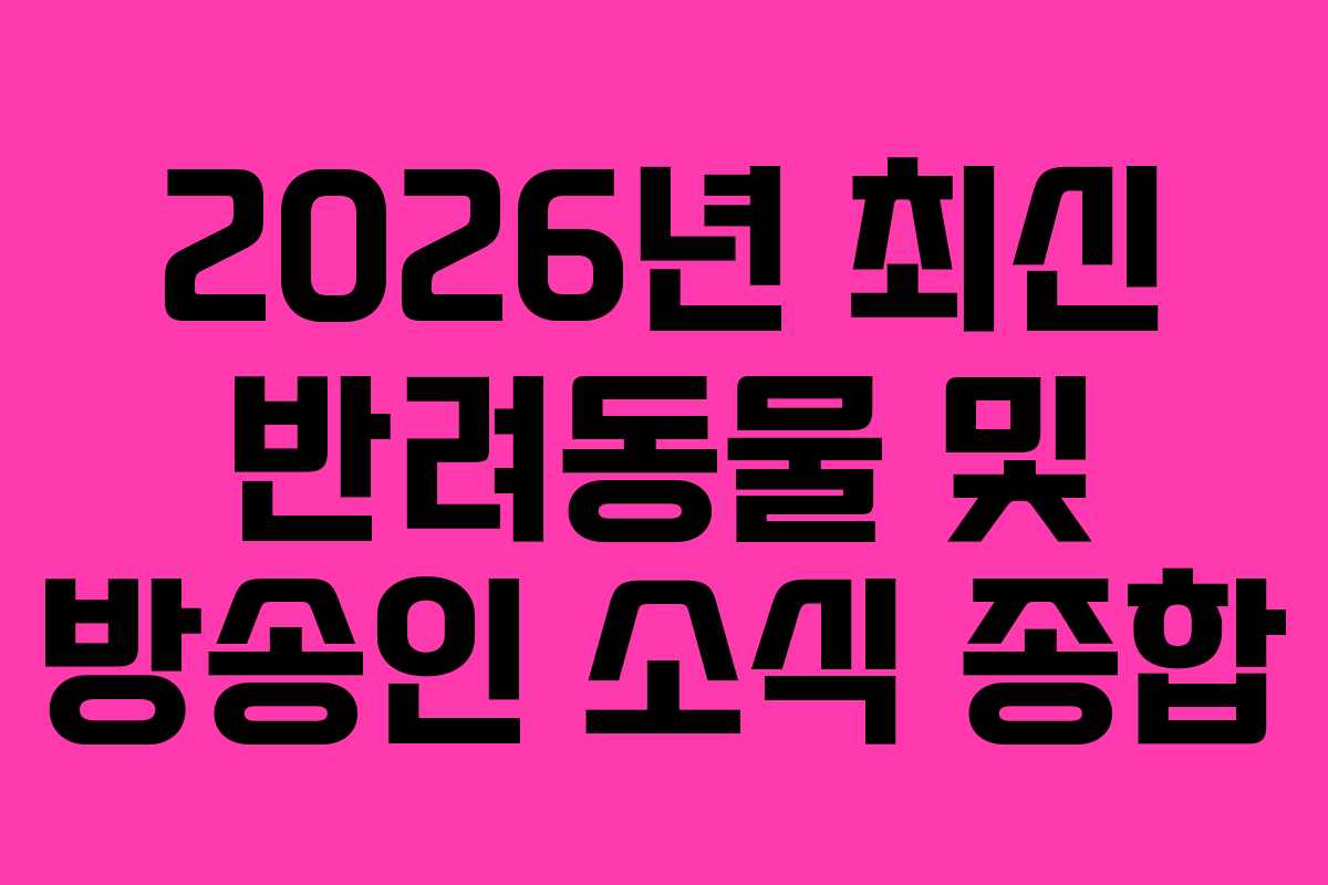 2026년 최신 반려동물 및 방송인 소식 종합 2026년 최신 반려동물 및 방송인 소식 종합