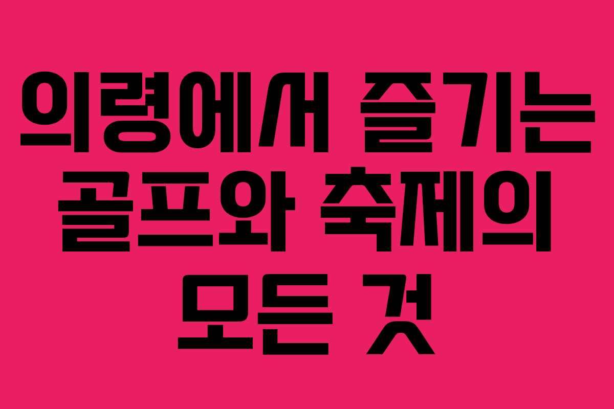 의령에서 즐기는 골프와 축제의 모든 것 의령에서 즐기는 골프와 축제의 모든 것