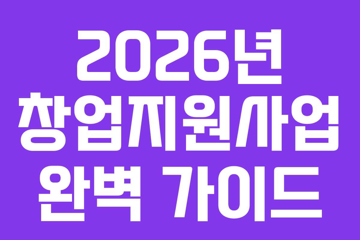 2026년 창업지원사업 완벽 가이드 2026년 창업지원사업 완벽 가이드