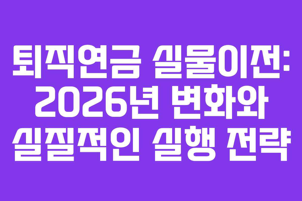 퇴직연금 실물이전: 2026년 변화와 실질적인 실행 전략 퇴직연금 실물이전: 2026년 변화와 실질적인 실행 전략