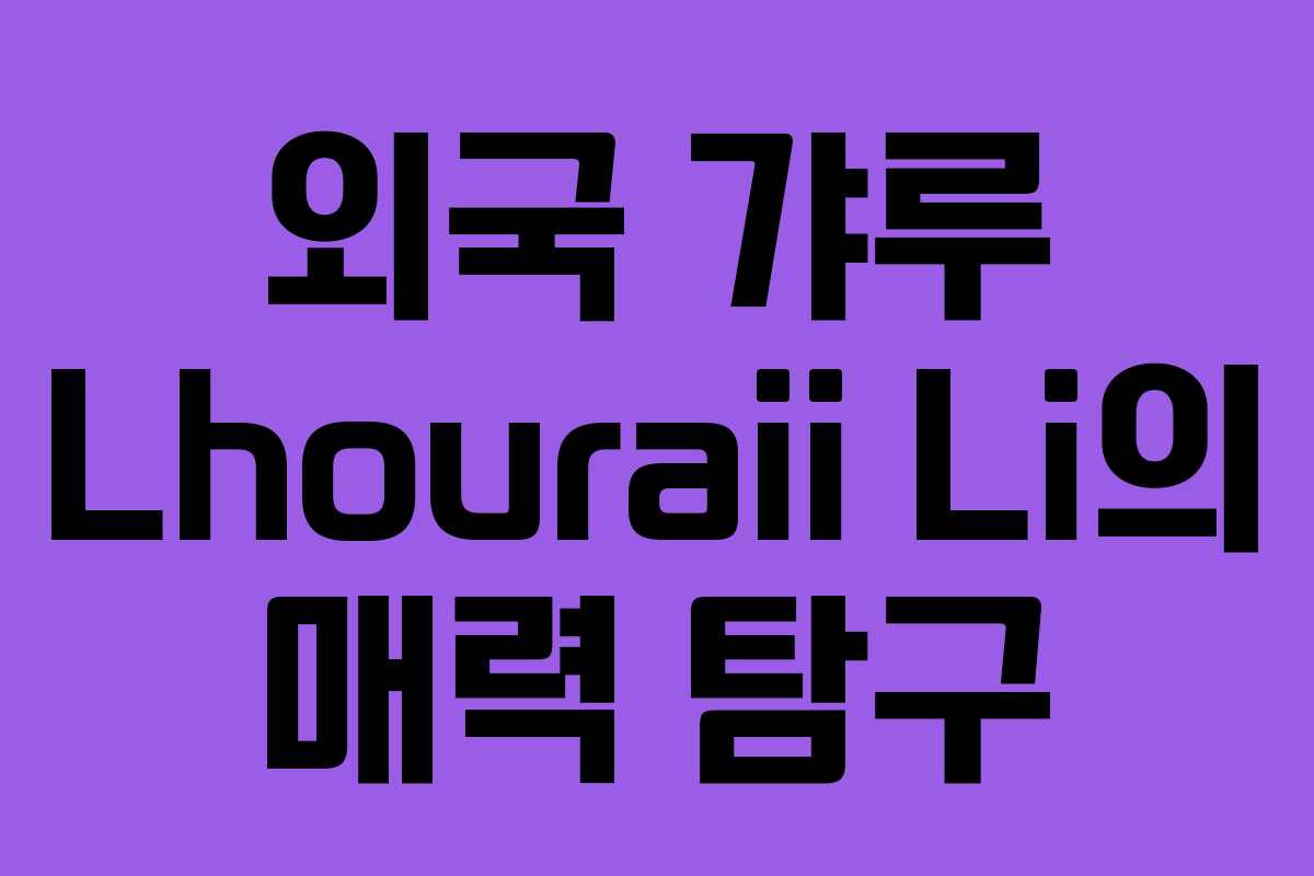 외국 갸루 Lhouraii Li의 매력 탐구