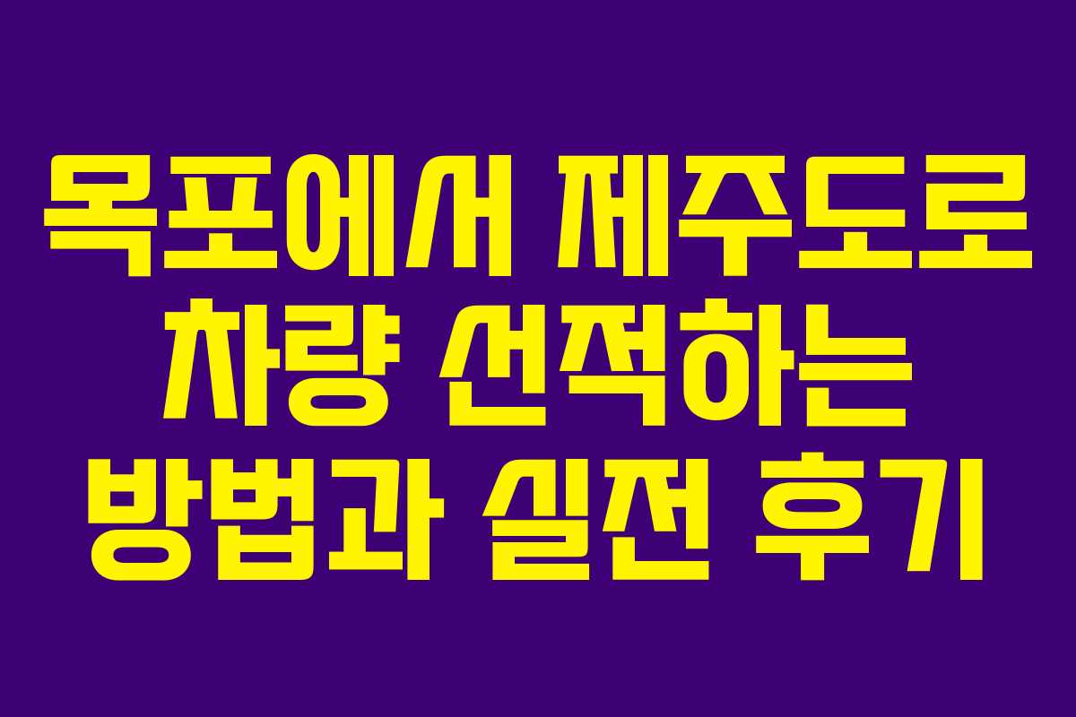 목포에서 제주도로 차량 선적하는 방법과 실전 후기 목포에서 제주도로 차량 선적하는 방법과 실전 후기