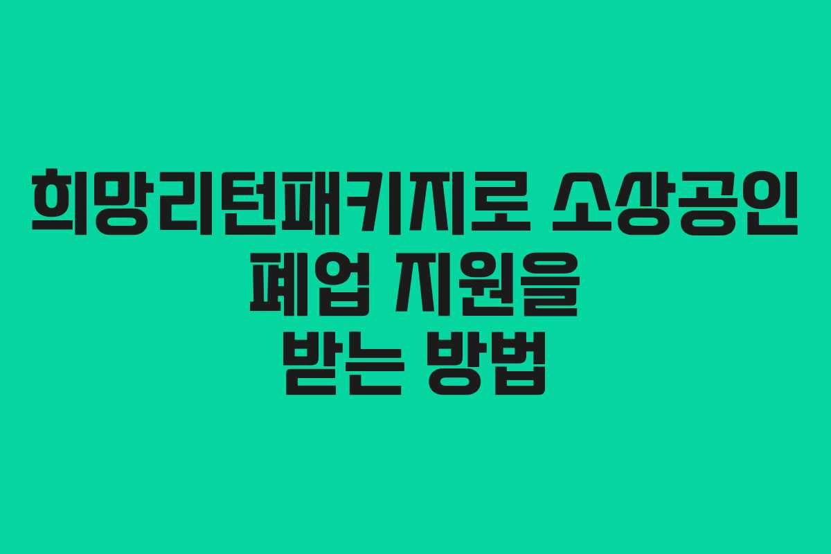 희망리턴패키지로 소상공인 폐업 지원을 받는 방법 희망리턴패키지로 소상공인 폐업 지원을 받는 방법