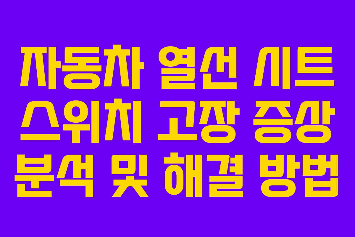 자동차 열선 시트 스위치 고장 증상 분석 및 해결 방법 자동차 열선 시트 스위치 고장 증상 분석 및 해결 방법