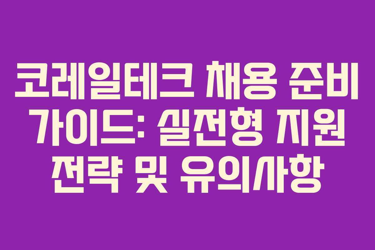 코레일테크 채용 준비 가이드: 실전형 지원 전략 및 유의사항