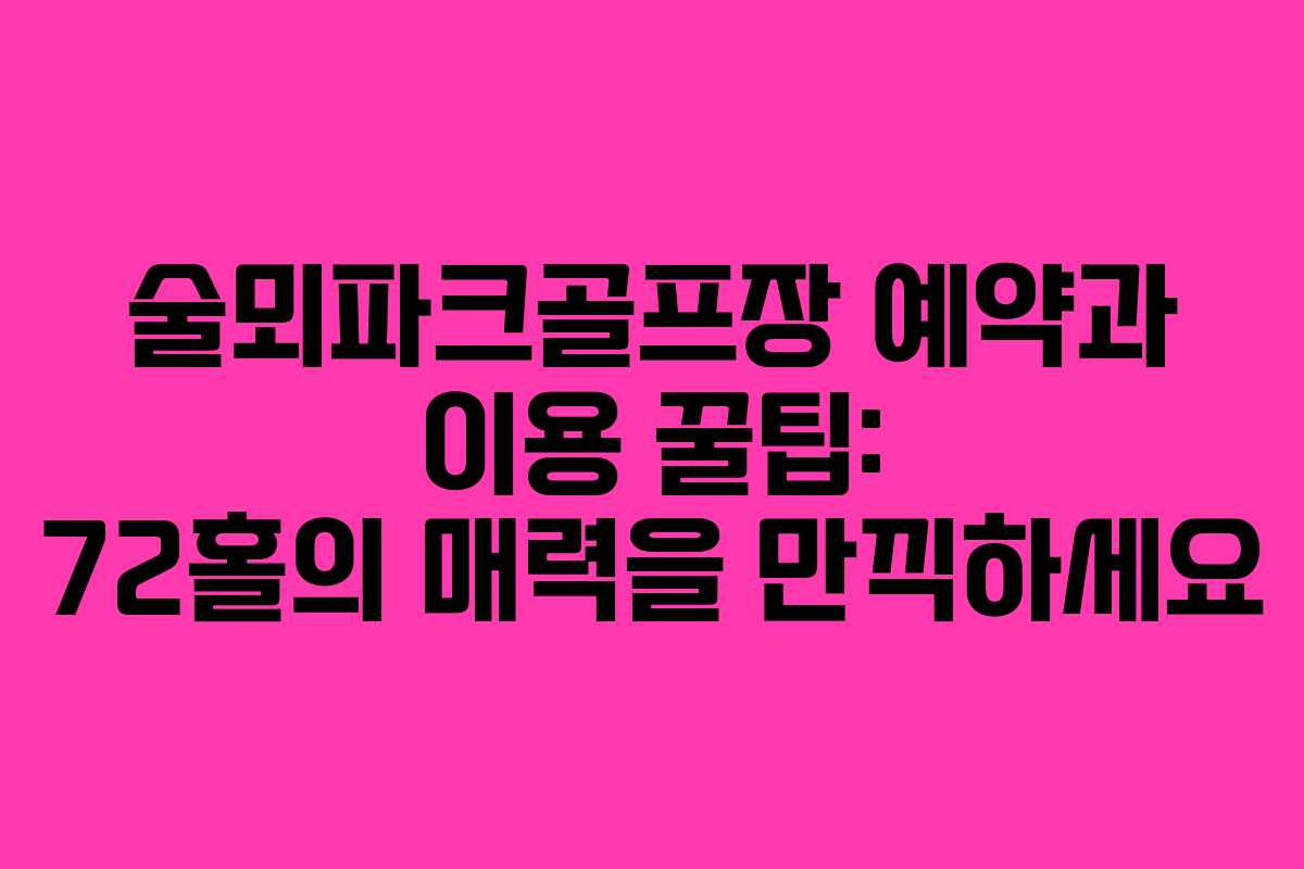 술뫼파크골프장 예약과 이용 꿀팁: 72홀의 매력을 만끽하세요 술뫼파크골프장 예약과 이용 꿀팁: 72홀의 매력을 만끽하세요