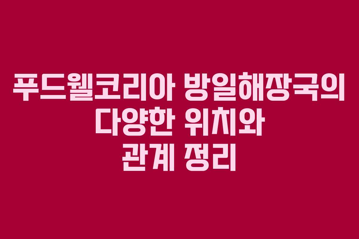푸드웰코리아 방일해장국의 다양한 위치와 관계 정리 푸드웰코리아 방일해장국의 다양한 위치와 관계 정리