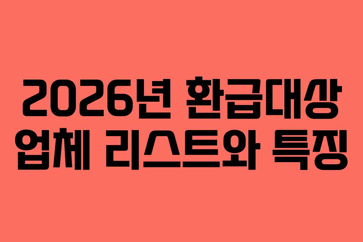 2026년 환급대상 업체 리스트와 특징