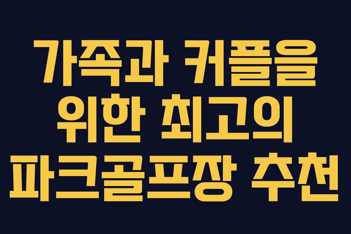 가족과 커플을 위한 최고의 파크골프장 추천