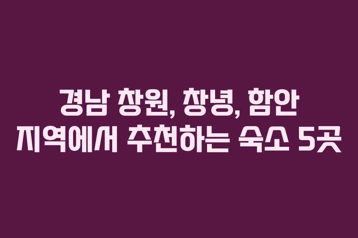 경남 창원, 창녕, 함안 지역에서 추천하는 숙소 5곳