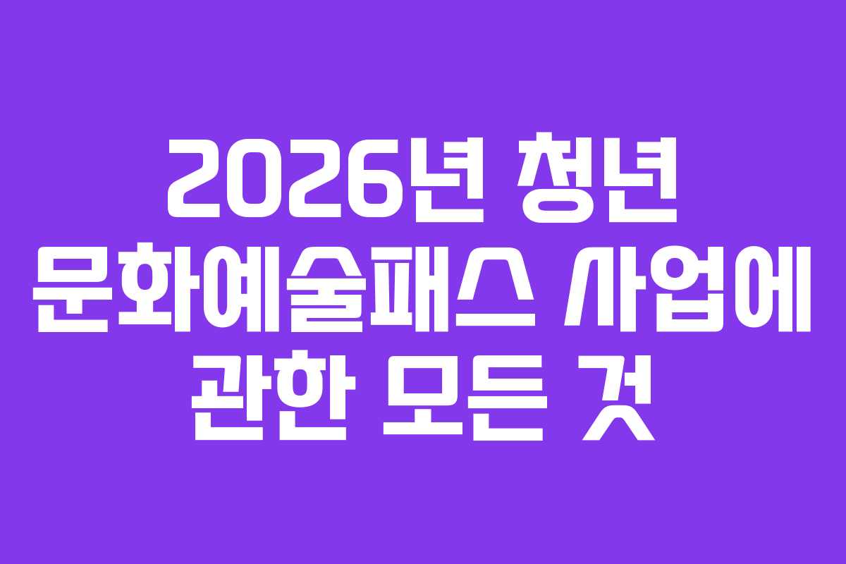 2026년 청년 문화예술패스 사업에 관한 모든 것