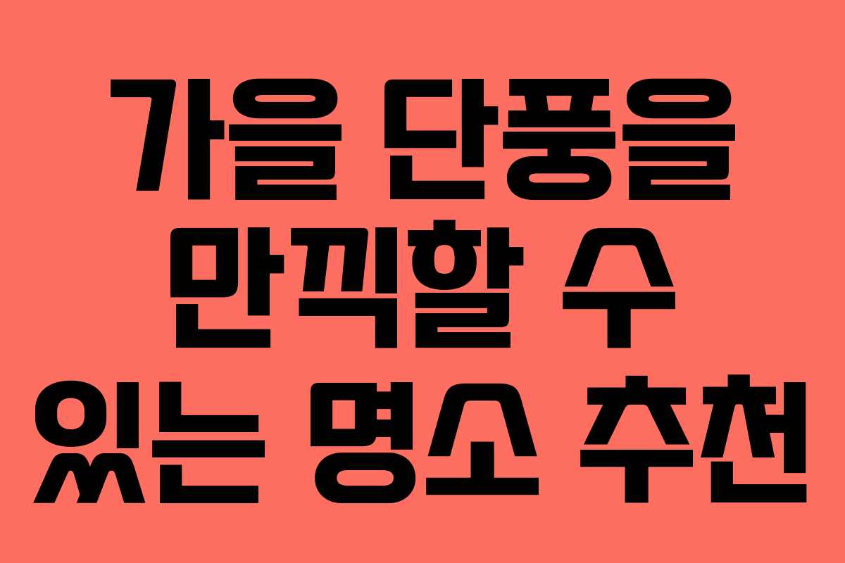 가을 단풍을 만끽할 수 있는 명소 추천