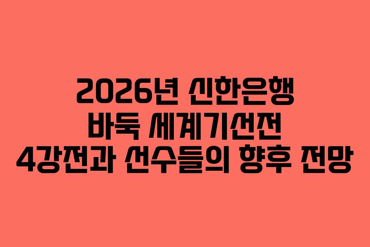 2026년 신한은행 바둑 세계기선전 4강전과 선수들의 향후 전망 2026년 신한은행 바둑 세계기선전 4강전과 선수들의 향후 전망