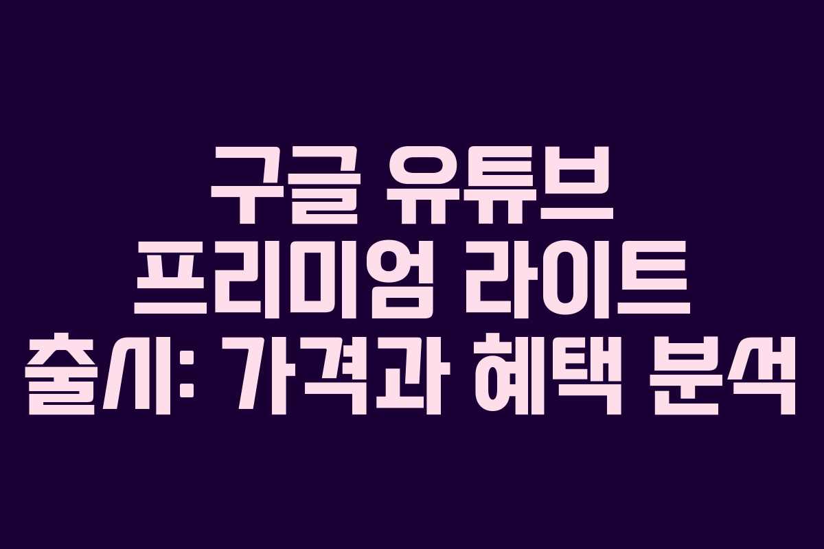 구글 유튜브 프리미엄 라이트 출시: 가격과 혜택 분석 구글 유튜브 프리미엄 라이트 출시: 가격과 혜택 분석