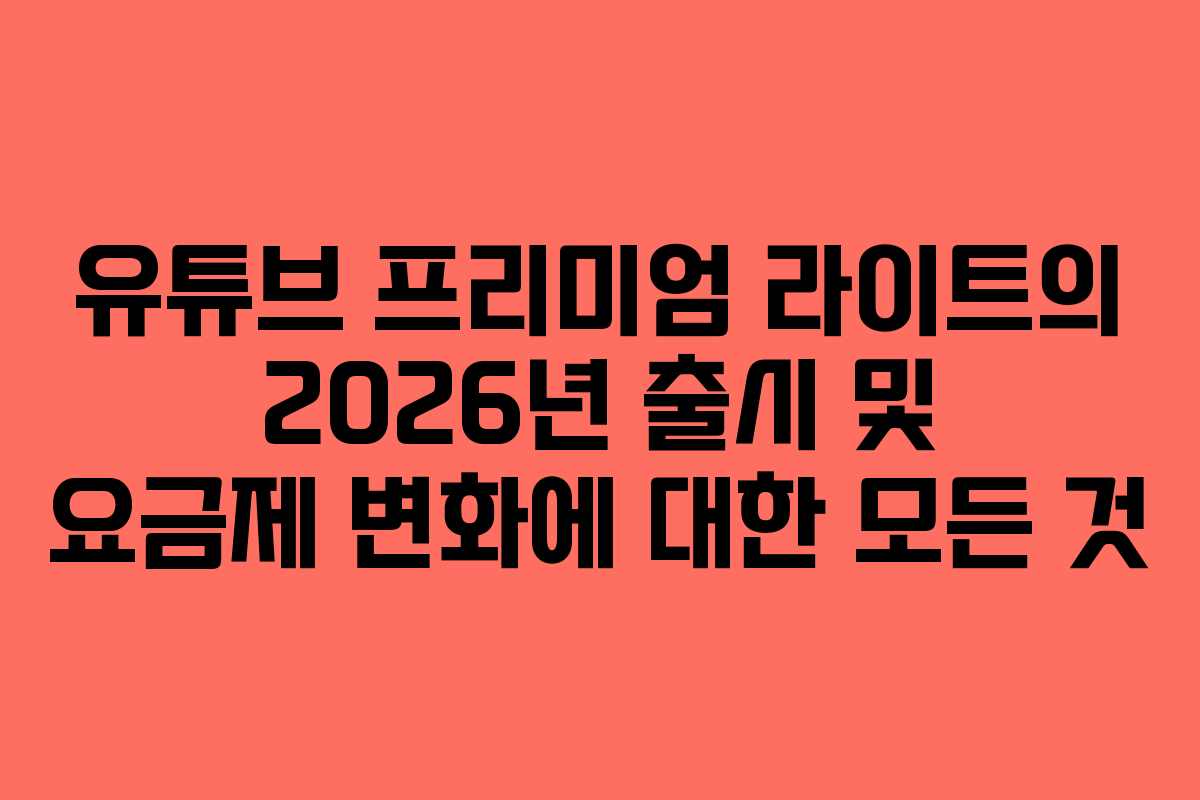 유튜브 프리미엄 라이트의 2026년 출시 및 요금제 변화에 대한 모든 것 유튜브 프리미엄 라이트의 2026년 출시 및 요금제 변화에 대한 모든 것