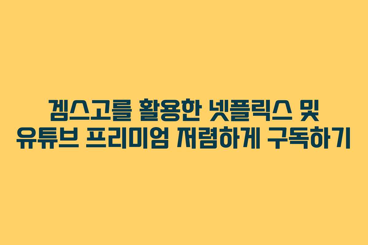겜스고를 활용한 넷플릭스 및 유튜브 프리미엄 저렴하게 구독하기 겜스고를 활용한 넷플릭스 및 유튜브 프리미엄 저렴하게 구독하기