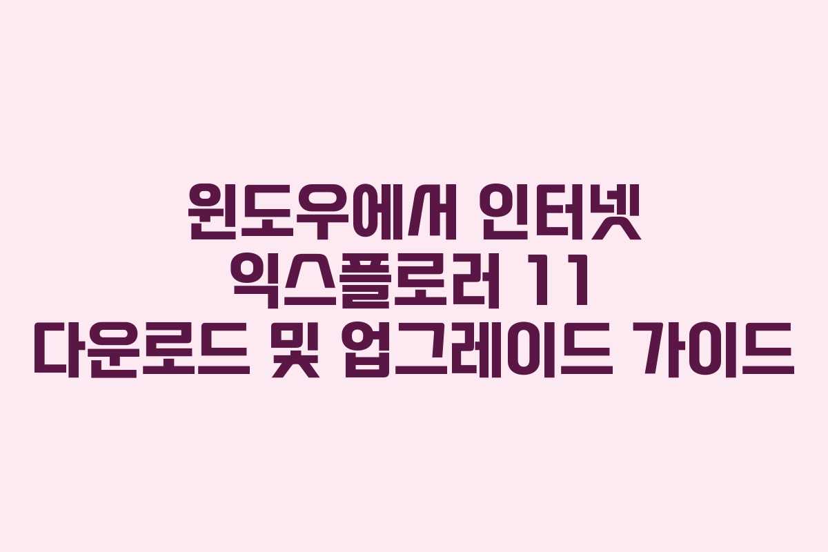 윈도우에서 인터넷 익스플로러 11 다운로드 및 업그레이드 가이드 윈도우에서 인터넷 익스플로러 11 다운로드 및 업그레이드 가이드