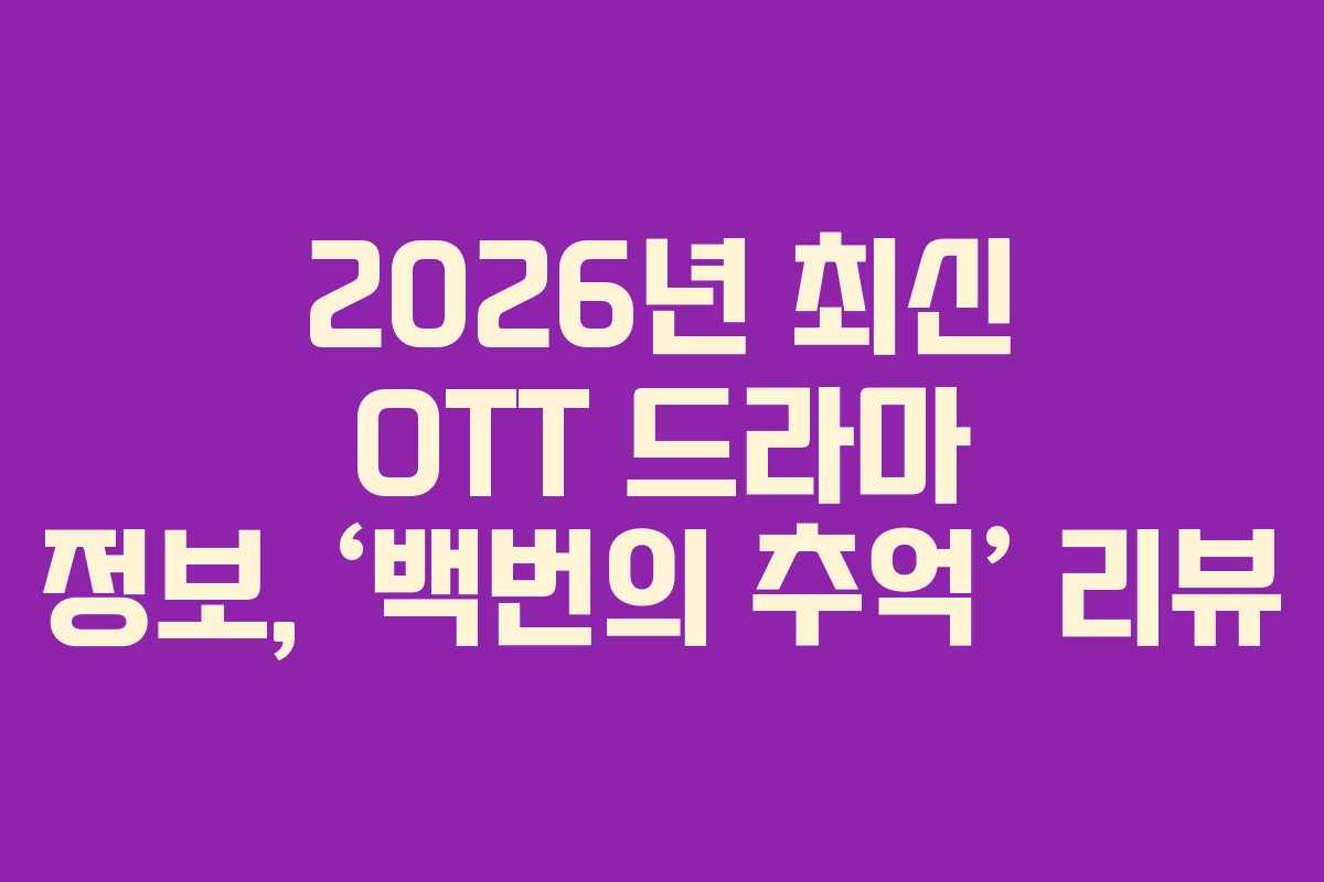 2026년 최신 OTT 드라마 정보, ‘백번의 추억’ 리뷰 2026년 최신 OTT 드라마 정보, ‘백번의 추억’ 리뷰