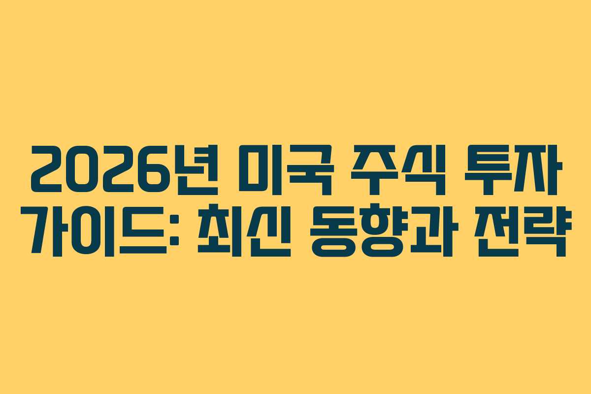 2026년 미국 주식 투자 가이드: 최신 동향과 전략