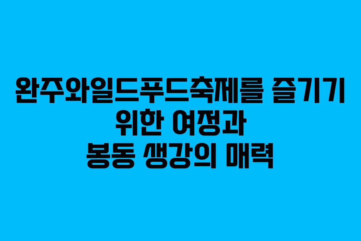 완주와일드푸드축제를 즐기기 위한 여정과 봉동 생강의 매력