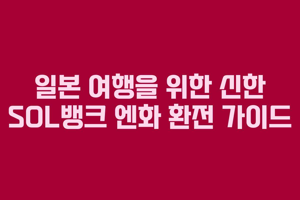 일본 여행을 위한 신한 SOL뱅크 엔화 환전 가이드