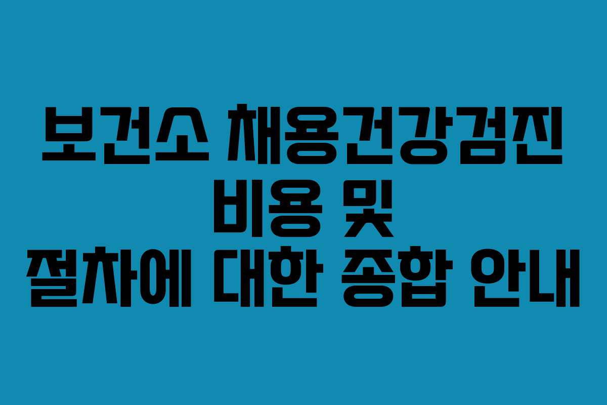 보건소 채용건강검진 비용 및 절차에 대한 종합 안내