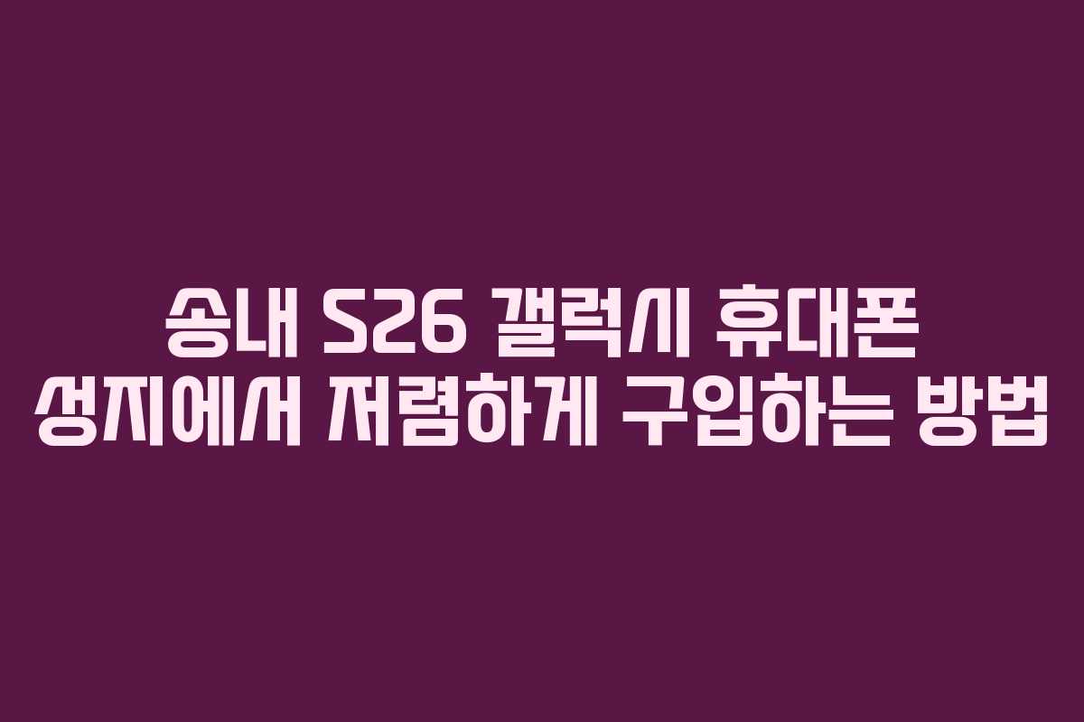 송내 S26 갤럭시 휴대폰 성지에서 저렴하게 구입하는 방법 송내 S26 갤럭시 휴대폰 성지에서 저렴하게 구입하는 방법