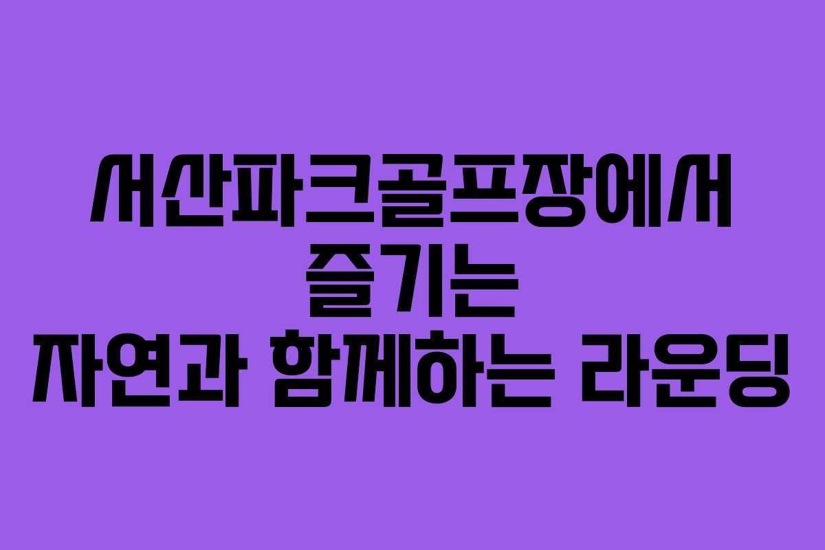 서산파크골프장에서 즐기는 자연과 함께하는 라운딩