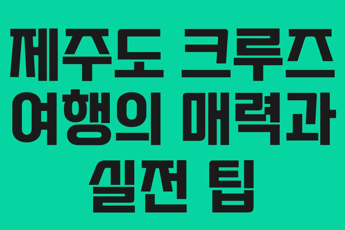 제주도 크루즈 여행의 매력과 실전 팁