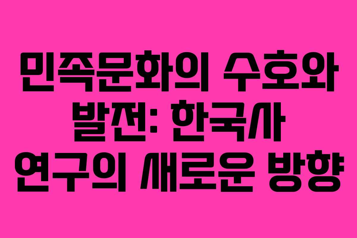 민족문화의 수호와 발전: 한국사 연구의 새로운 방향