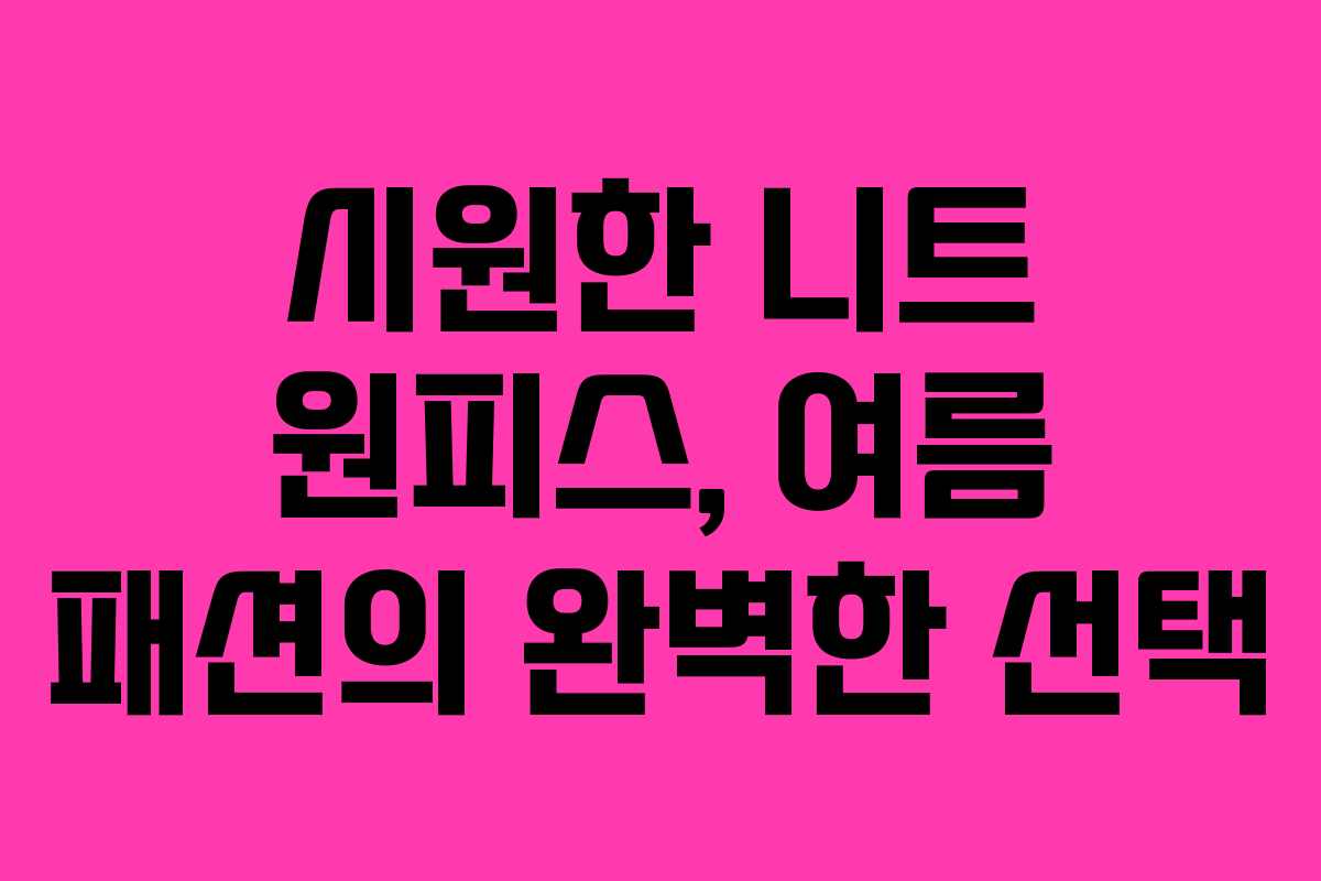 시원한 니트 원피스, 여름 패션의 완벽한 선택 시원한 니트 원피스, 여름 패션의 완벽한 선택