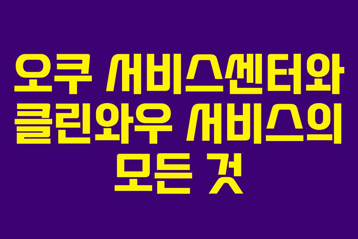 오쿠 서비스센터와 클린와우 서비스의 모든 것 오쿠 서비스센터와 클린와우 서비스의 모든 것
