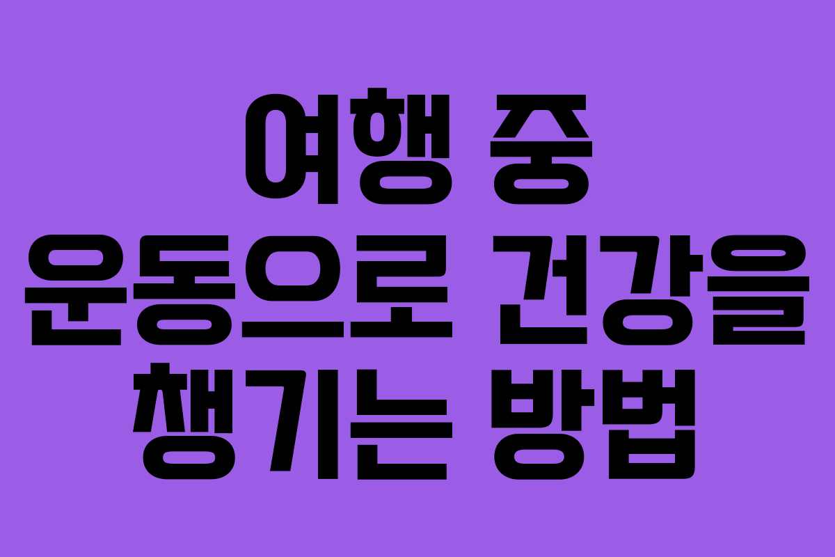 여행 중 운동으로 건강을 챙기는 방법