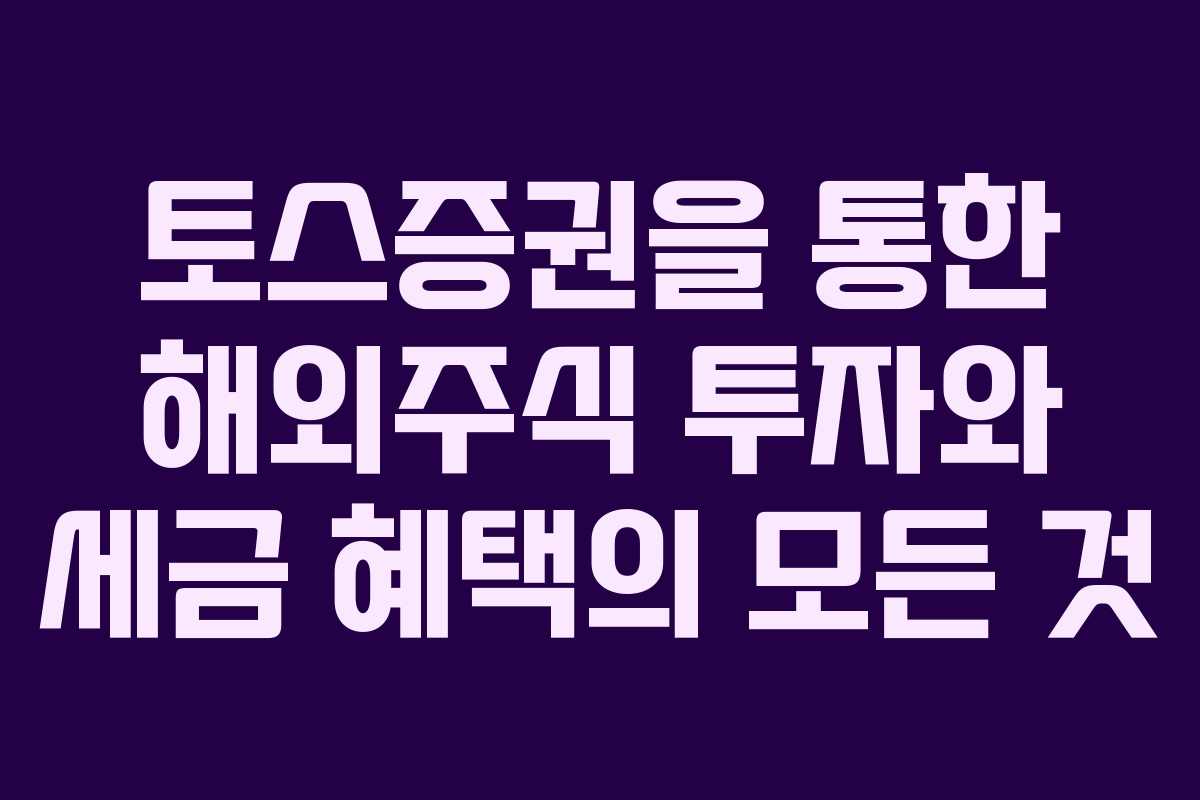 토스증권을 통한 해외주식 투자와 세금 혜택의 모든 것