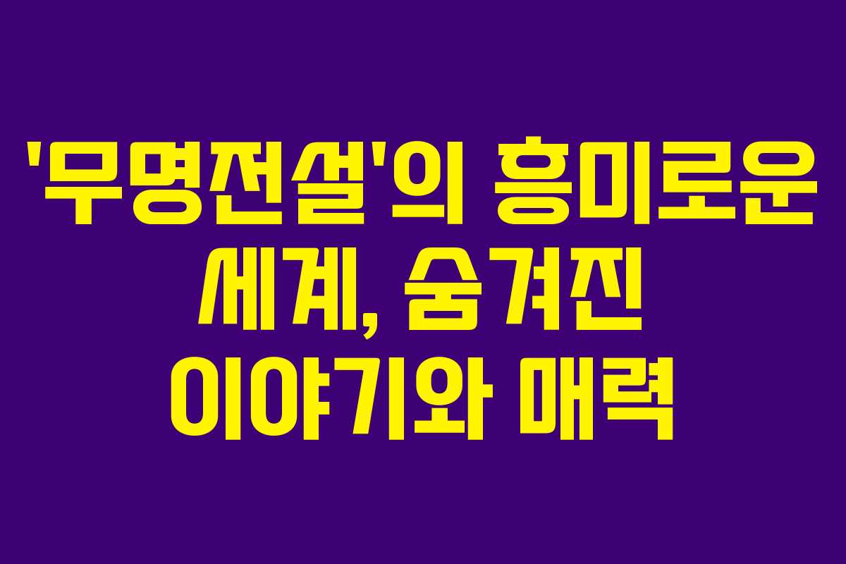‘무명전설’의 흥미로운 세계, 숨겨진 이야기와 매력 ‘무명전설’의 흥미로운 세계, 숨겨진 이야기와 매력