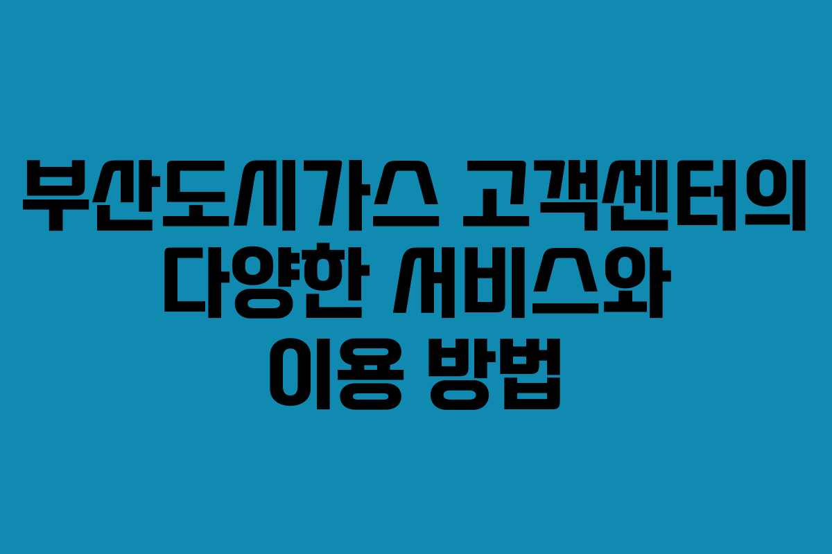 부산도시가스 고객센터의 다양한 서비스와 이용 방법