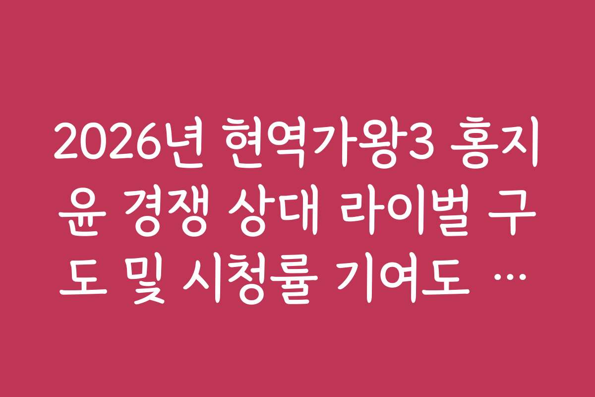 2026년 현역가왕3 홍지윤 경쟁 상대 라이벌 구도 및 시청률 기여도 분석